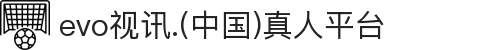 evo视讯.(中国)真人平台