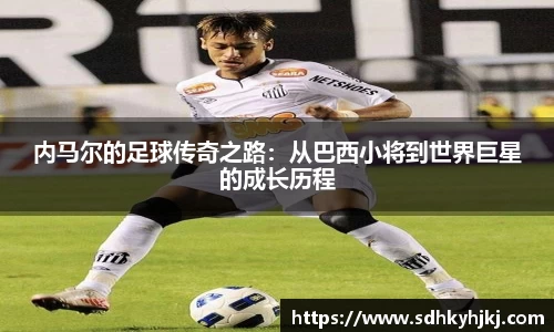 内马尔的足球传奇之路：从巴西小将到世界巨星的成长历程