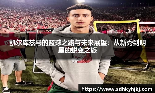 凯尔库兹马的篮球之路与未来展望：从新秀到明星的蜕变之旅
