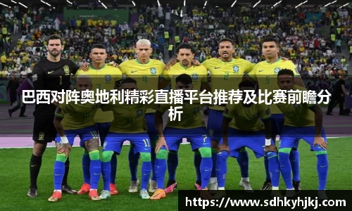 巴西对阵奥地利精彩直播平台推荐及比赛前瞻分析